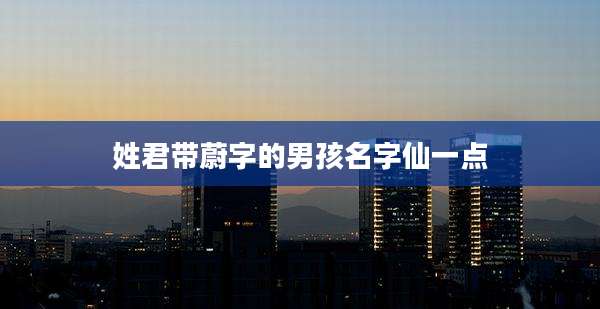 姓君带蔚字的男孩名字仙一点