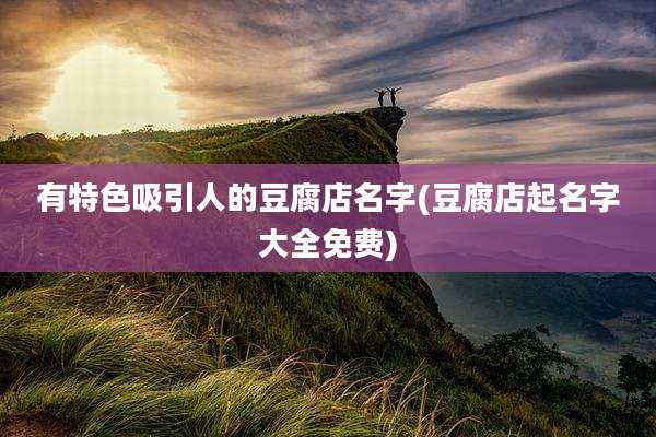 有特色吸引人的豆腐店名字(豆腐店起名字大全免费)