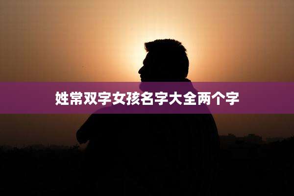 姓常双字女孩名字大全两个字