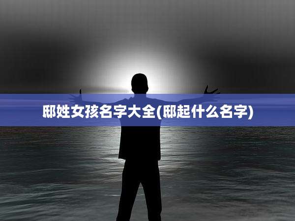 邸姓女孩名字大全(邸起什么名字)
