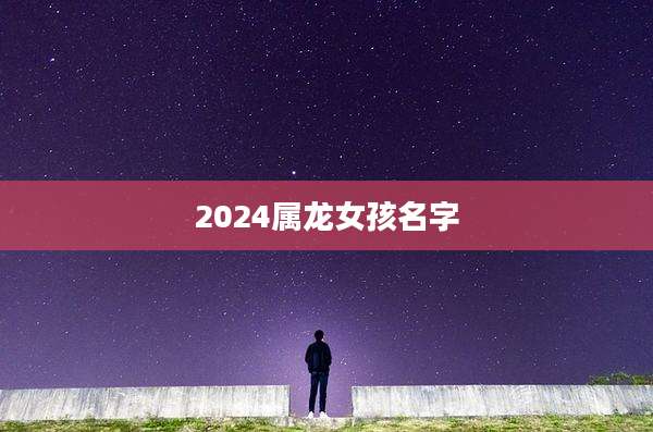 2024属龙女孩名字