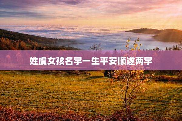 姓虞女孩名字一生平安顺遂两字