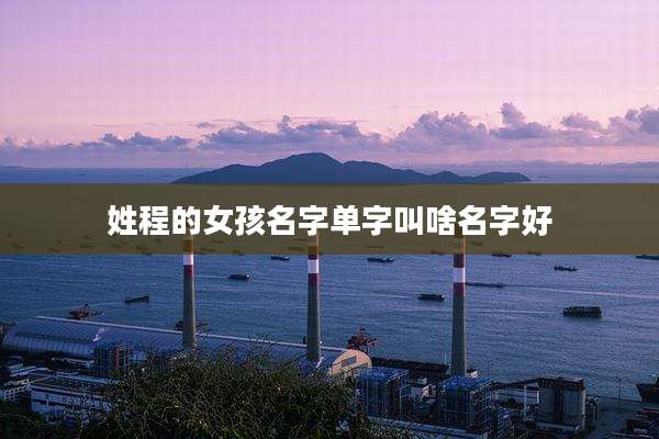 姓程的女孩名字单字叫啥名字好