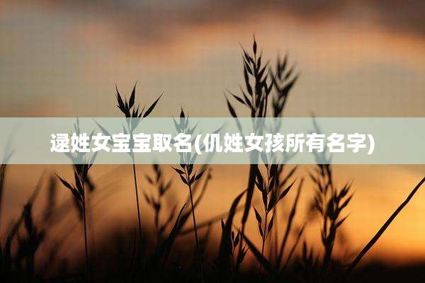 逯姓女宝宝取名(仉姓女孩所有名字)