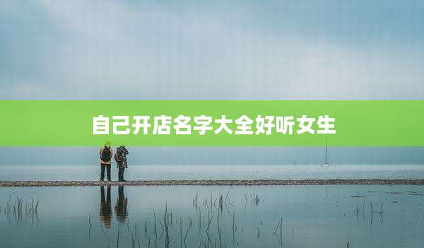 自己开店名字大全好听女生
