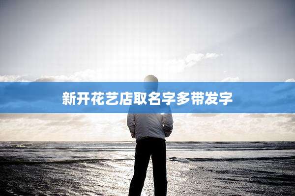 新开花艺店取名字多带发字