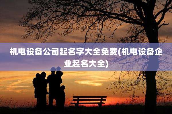 机电设备公司起名字大全免费(机电设备企业起名大全)