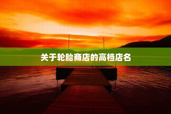 关于轮胎商店的高档店名