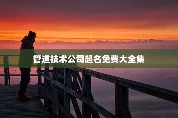 管道技术公司起名免费大全集