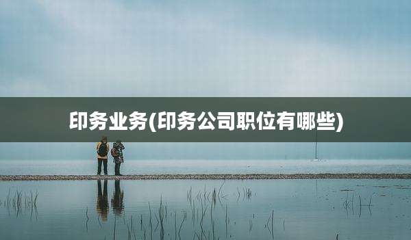 印务业务(印务公司职位有哪些)