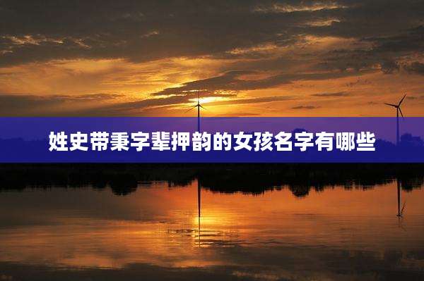 姓史带秉字辈押韵的女孩名字有哪些