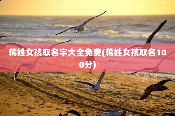 蒋姓女孩取名字大全免费(蒋姓女孩取名100分)