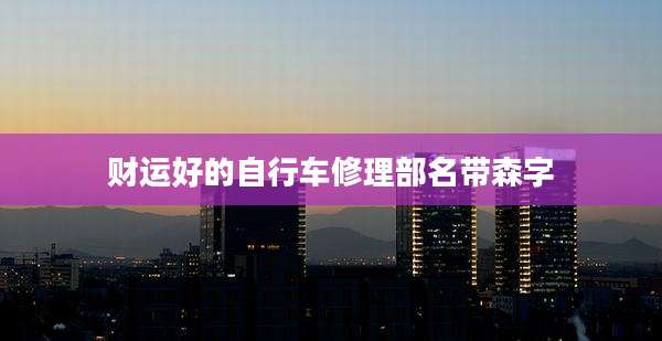 财运好的自行车修理部名带森字