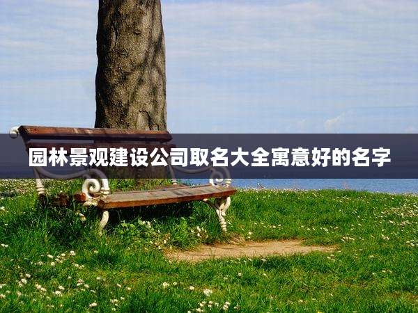 园林景观建设公司取名大全寓意好的名字