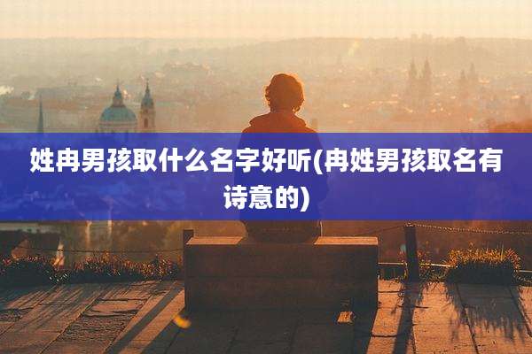 姓冉男孩取什么名字好听(冉姓男孩取名有诗意的)