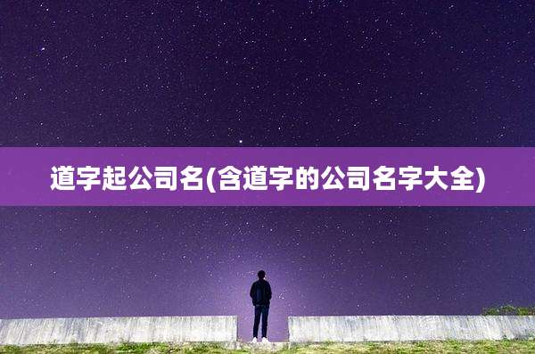 道字起公司名(含道字的公司名字大全)