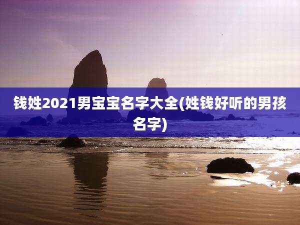 钱姓2021男宝宝名字大全(姓钱好听的男孩名字)