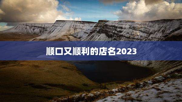 顺口又顺利的店名2023