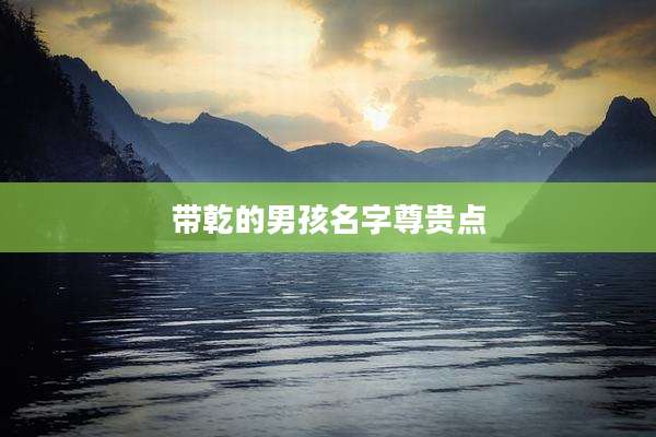 带乾的男孩名字尊贵点