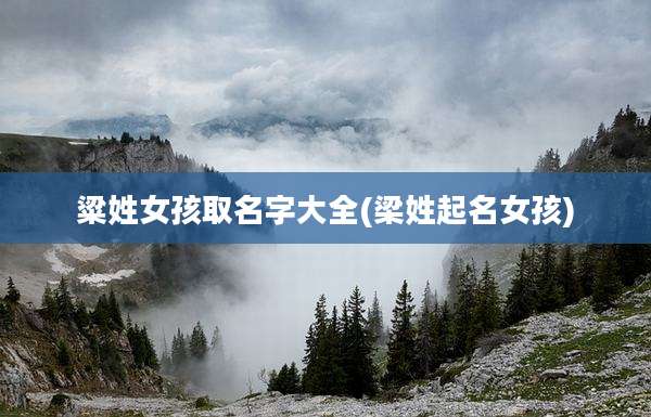 粱姓女孩取名字大全(梁姓起名女孩)