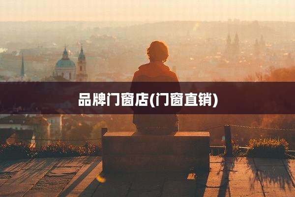 品牌门窗店(门窗直销)