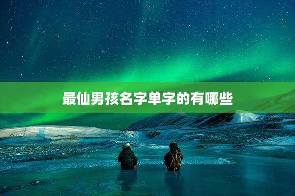 最仙男孩名字单字的有哪些