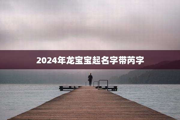 2024年龙宝宝起名字带芮字