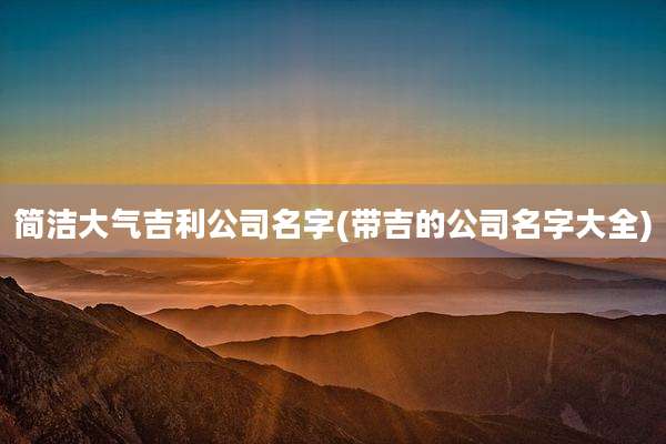 简洁大气吉利公司名字(带吉的公司名字大全)
