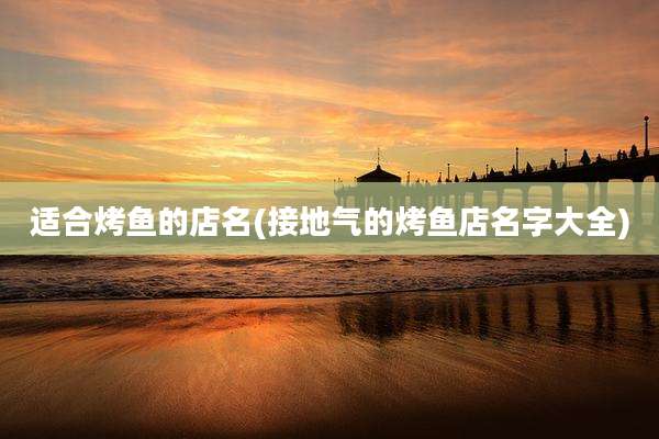 适合烤鱼的店名(接地气的烤鱼店名字大全)