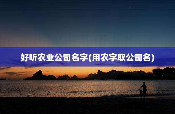 好听农业公司名字(用农字取公司名)