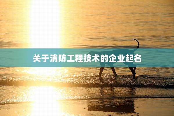 关于消防工程技术的企业起名