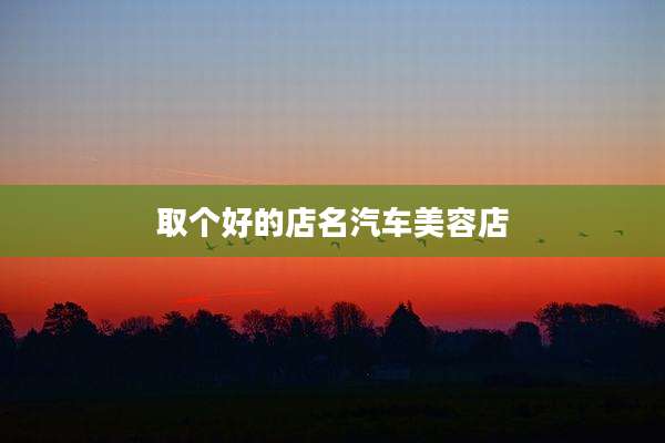 取个好的店名汽车美容店