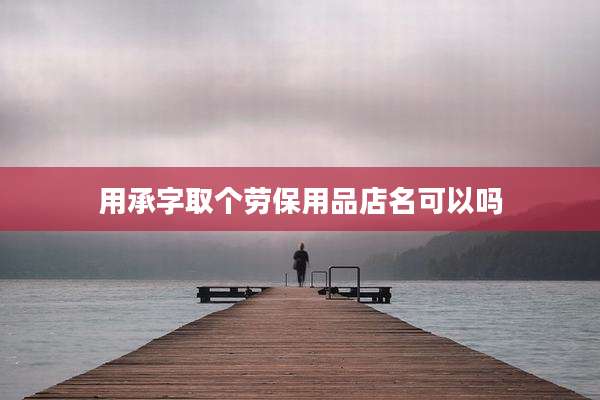 用承字取个劳保用品店名可以吗