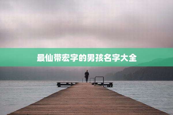 最仙带宏字的男孩名字大全