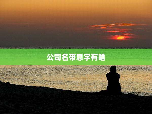 公司名带思字有啥
