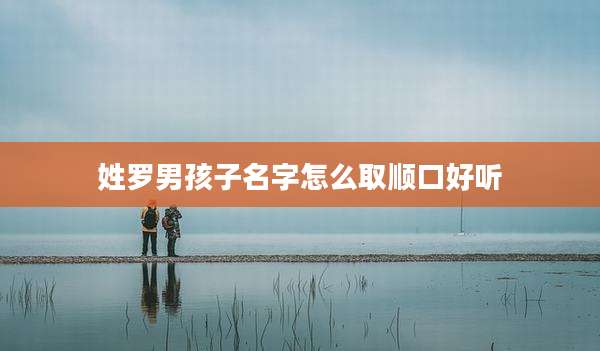 姓罗男孩子名字怎么取顺口好听