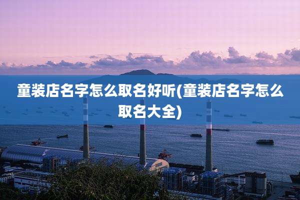 童装店名字怎么取名好听(童装店名字怎么取名大全)