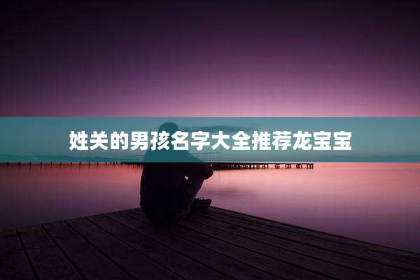 姓关的男孩名字大全推荐龙宝宝