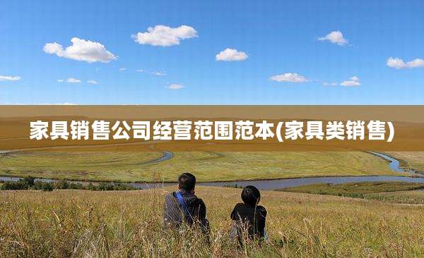 家具销售公司经营范围范本(家具类销售)