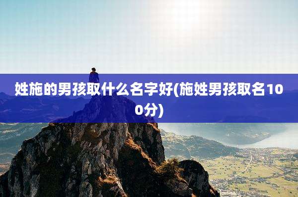 姓施的男孩取什么名字好(施姓男孩取名100分)
