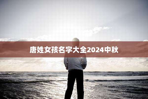 唐姓女孩名字大全2024中秋