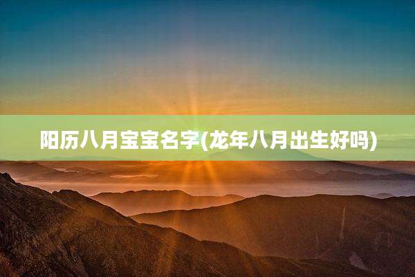 阳历八月宝宝名字(龙年八月出生好吗)