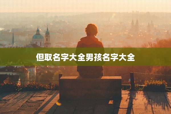 但取名字大全男孩名字大全