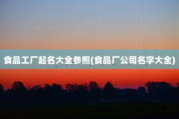 食品工厂起名大全参照(食品厂公司名字大全)