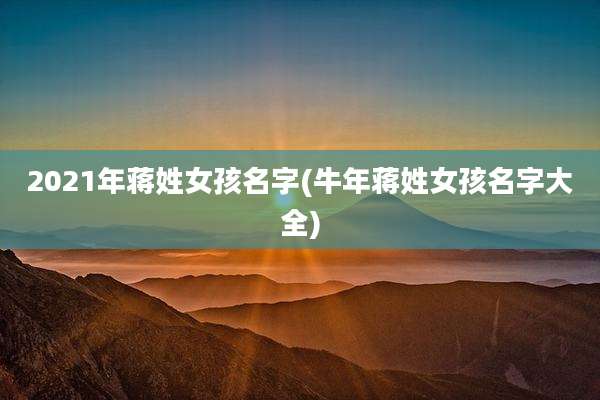 2021年蒋姓女孩名字(牛年蒋姓女孩名字大全)
