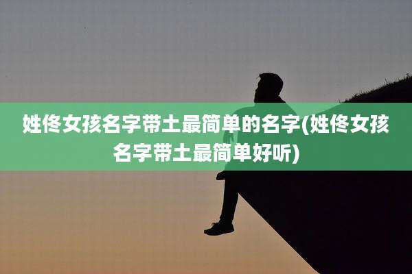 姓佟女孩名字带土最简单的名字(姓佟女孩名字带土最简单好听)