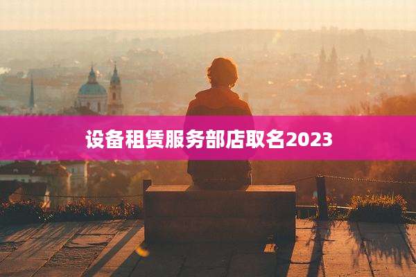 设备租赁服务部店取名2023