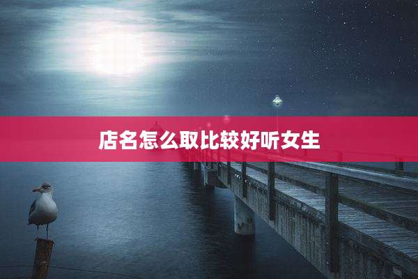 店名怎么取比较好听女生