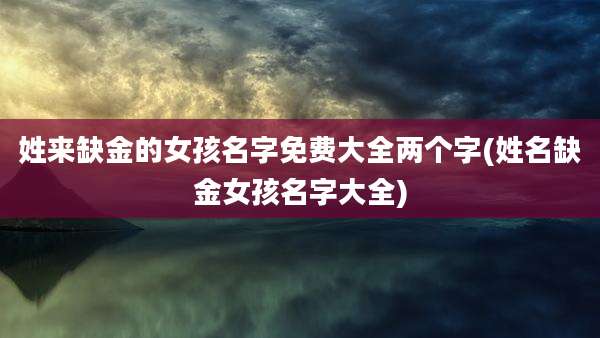 姓来缺金的女孩名字免费大全两个字(姓名缺金女孩名字大全)