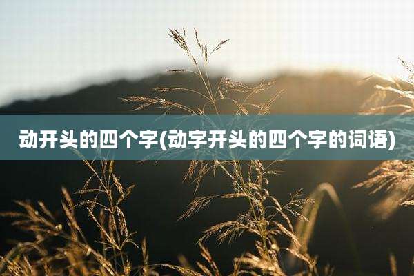 动开头的四个字(动字开头的四个字的词语)